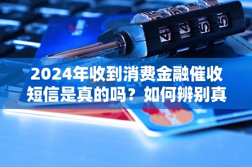 2024年收到消费金融催收短信是真的吗？如何辨别真假？