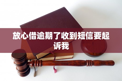 放心借逾期了收到短信要起诉我