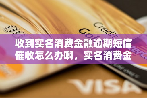 收到实名消费金融逾期短信催收怎么办啊，实名消费金融逾期处理攻略