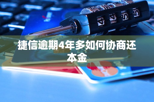 捷信逾期4年多如何协商还本金