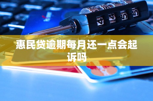 惠民贷逾期每月还一点会起诉吗 惠民贷逾期每月还一点会起诉吗