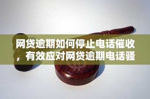 网贷逾期如何停止电话催收，有效应对网贷逾期电话骚扰