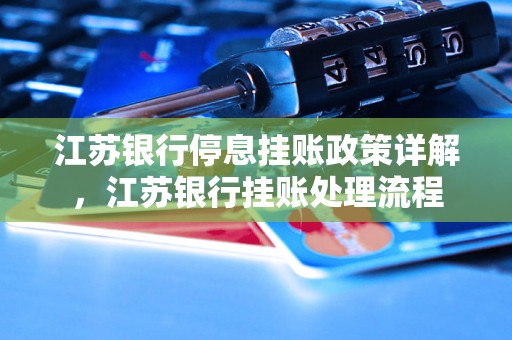 江苏银行停息挂账政策详解，江苏银行挂账处理流程
