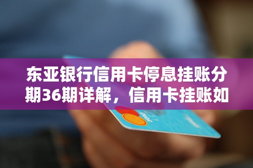 东亚银行信用卡停息挂账分期36期详解，信用卡挂账如何处理最佳策略