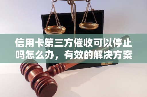 信用卡第三方催收可以停止吗怎么办，有效的解决方案分享