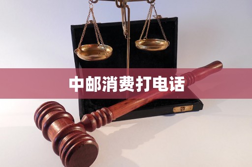 中邮消费打电话 中邮消费打电话