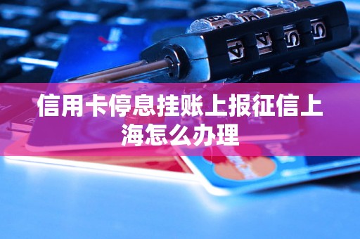 信用卡停息挂账上报征信上海怎么办理