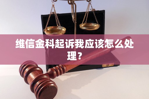 维信金科起诉我应该怎么处理? 维信金科起诉我应该怎么处理?