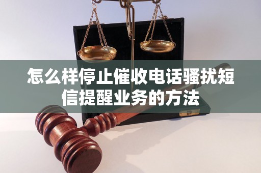 怎么样停止催收电话骚扰短信提醒业务的方法