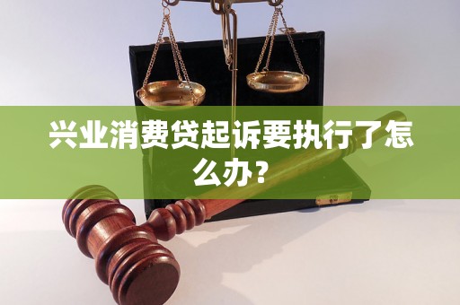 兴业消费贷起诉要执行了怎么办? 兴业消费贷起诉要执行了怎么办?