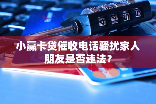 小赢卡贷催收电话骚扰家人朋友是否违法？