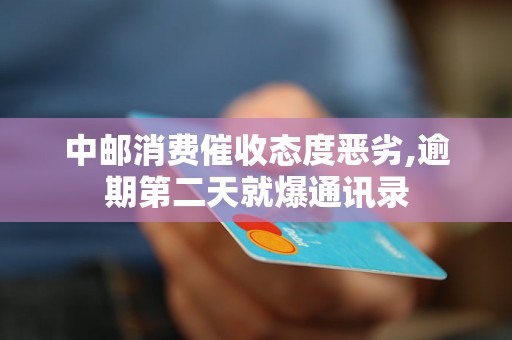 中邮消费催收态度恶劣,逾期第二天就爆通讯录