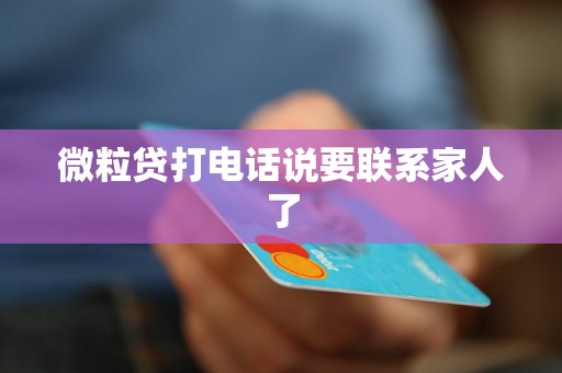 微粒贷打电话说要联系家人了 微粒贷打电话说要联系家人了