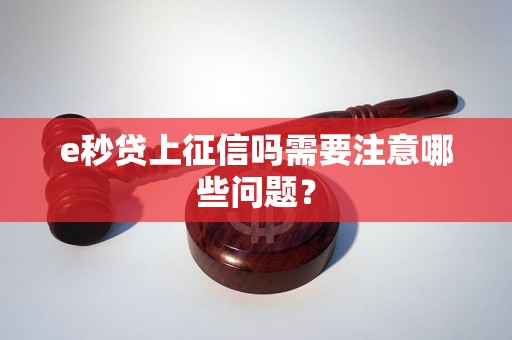 e秒贷上征信吗需要注意哪些问题？