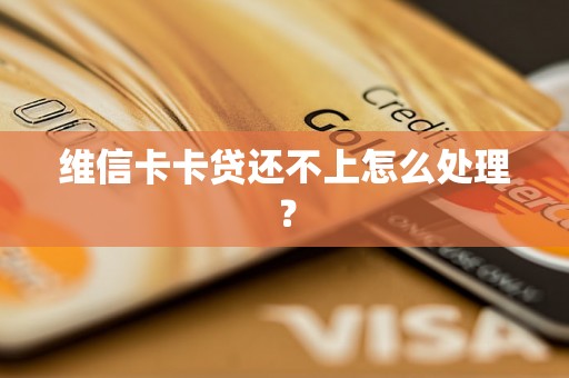 维信卡卡贷还不上怎么处理？