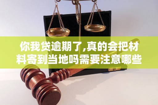 你我贷逾期了,真的会把材料寄到当地吗需要注意哪些事项