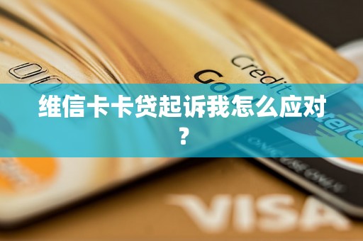 维信卡卡贷起诉我怎么应对？