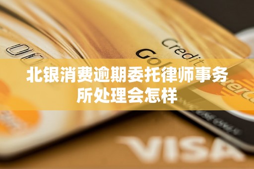 北银消费逾期委托律师事务所处理会怎样