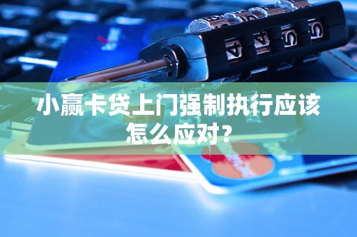小赢卡贷上门强制执行应该怎么应对? 小赢卡贷上门强制执行应该怎么应对?
