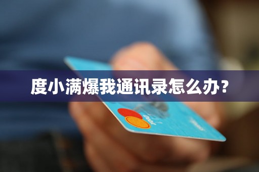 度小满爆我通讯录怎么办? 度小满爆我通讯录怎么办?