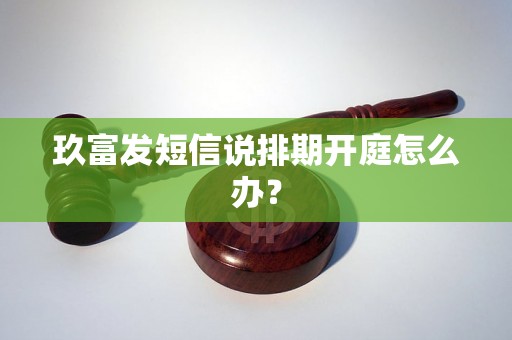 玖富发短信说排期开庭怎么办？
