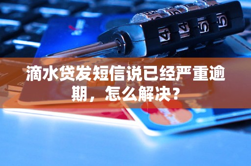 滴水贷发短信说已经严重逾期，怎么解决？