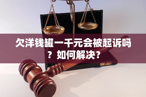 欠洋钱罐一千元会被起诉吗？如何解决？