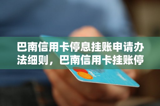 巴南信用卡停息挂账申请办法细则，巴南信用卡挂账停息的详细流程