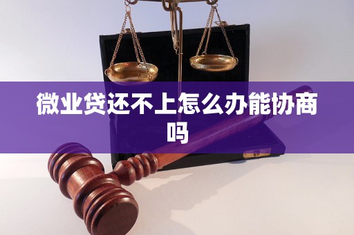 微业贷还不上怎么办能协商吗 微业贷还不上怎么办能协商吗
