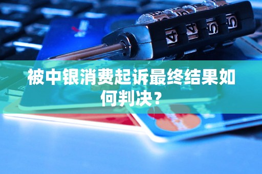 被中银消费起诉最终结果如何判决? 被中银消费起诉最终结果如何判决?