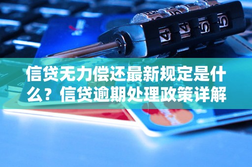 信贷无力偿还最新规定是什么？信贷逾期处理政策详解