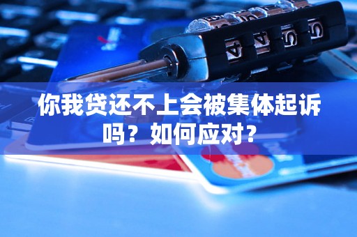 你我贷还不上会被集体起诉吗？如何应对？