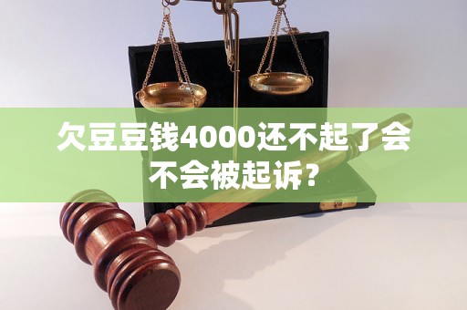 欠豆豆钱4000还不起了会不会被起诉? 欠豆豆钱4000还不起了会不会被起诉?