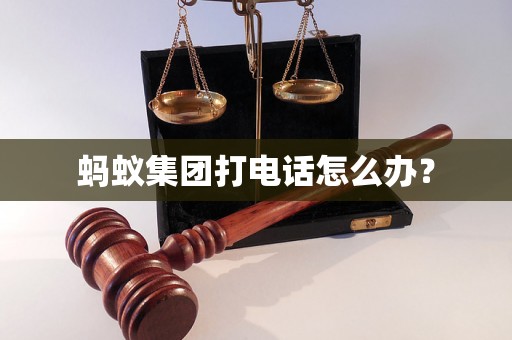 蚂蚁集团打电话怎么办？