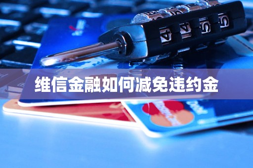 维信金融如何减免违约金