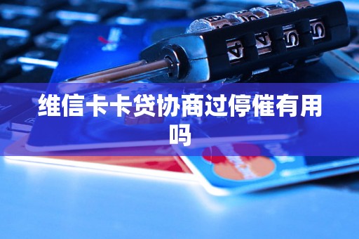维信卡卡贷协商过停催有用吗 维信卡卡贷协商过停催有用吗