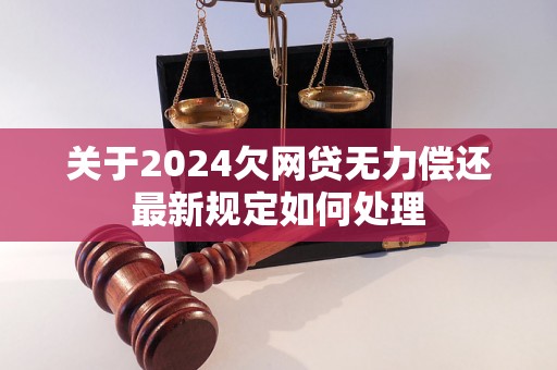 关于2024欠网贷无力偿还最新规定如何处理