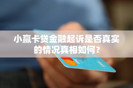 小赢卡贷金融起诉是否真实的情况真相如何? 小赢卡贷金融起诉是否真实的情况真相如何?