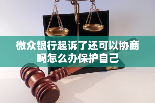 微众银行起诉了还可以协商吗怎么办保护自己