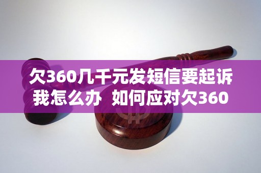 欠360几千元发短信要起诉我怎么办  如何应对欠360几千元威胁起诉的情况