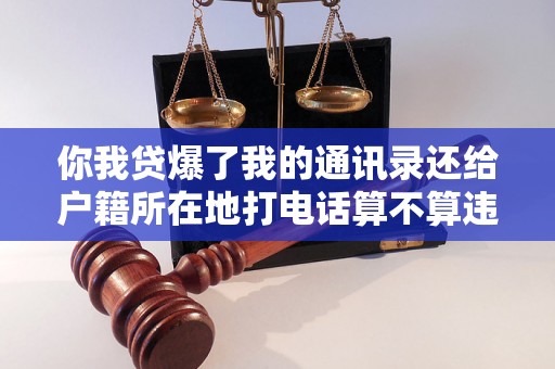 你我贷爆了我的通讯录还给户籍所在地打电话算不算违法 你我贷爆了我的通讯录还给户籍所在地打电话算不算违法