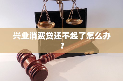兴业消费贷还不起了怎么办？