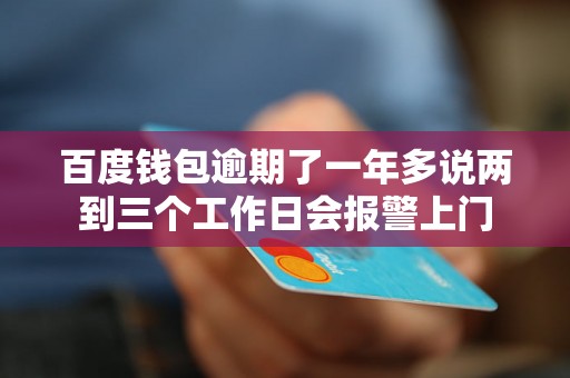 百度钱包逾期了一年多说两到三个工作日会报警上门