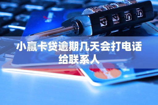 小赢卡贷逾期几天会打电话给联系人