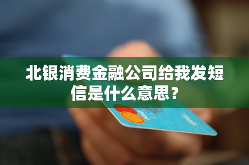 北银消费金融公司给我发短信是什么意思？