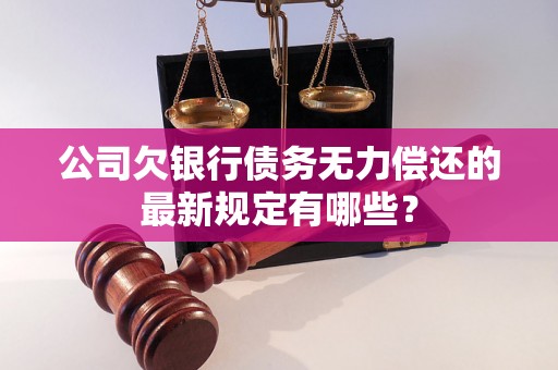 公司欠银行债务无力偿还的最新规定有哪些？