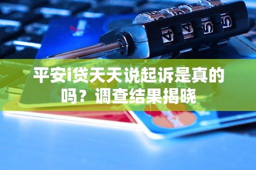 平安i贷天天说起诉是真的吗？调查结果揭晓
