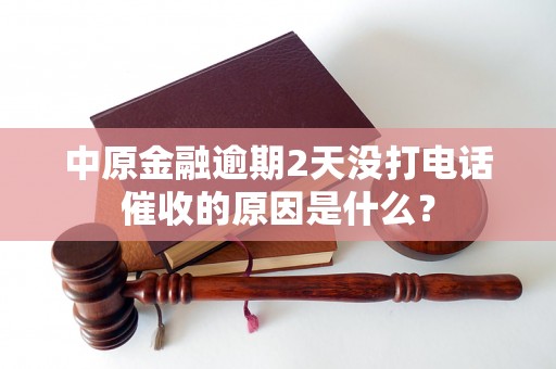 中原金融逾期2天没打电话催收的原因是什么? 中原金融逾期2天没打电话催收的原因是什么?