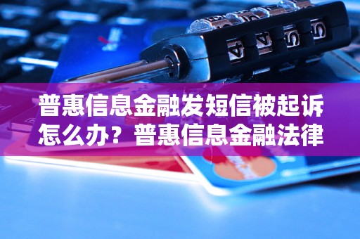 普惠信息金融发短信被起诉怎么办？普惠信息金融法律风险应对指南