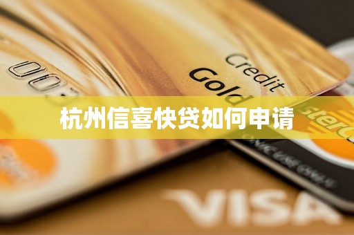 杭州信喜快贷如何申请 杭州信喜快贷如何申请